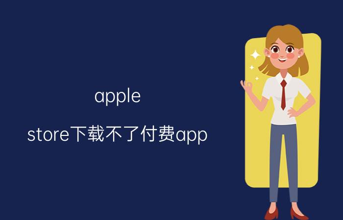 apple store下载不了付费app 苹果手机下载总是提醒未付款？